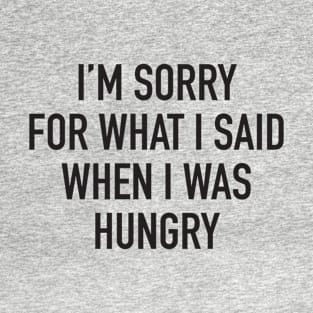 I'm Sorry For What I Said When I was Hungry T-Shirt